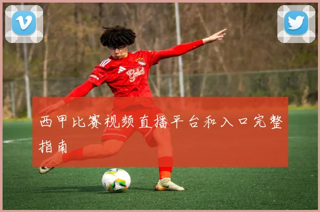 西甲比赛视频直播平台和入口完整指南