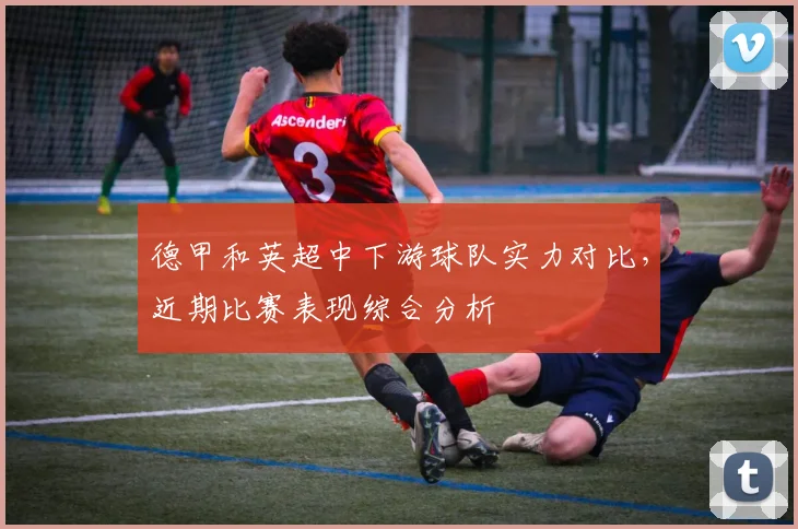 德甲和英超中下游球队实力对比，近期比赛表现综合分析