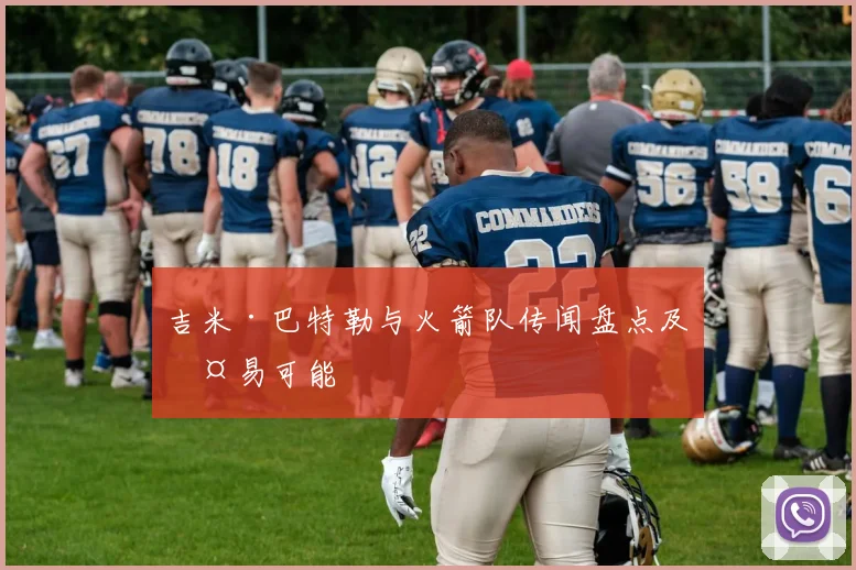 吉米·巴特勒与火箭队传闻盘点及交易可能