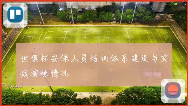 世俱杯安保人员培训体系建设与实战演练情况