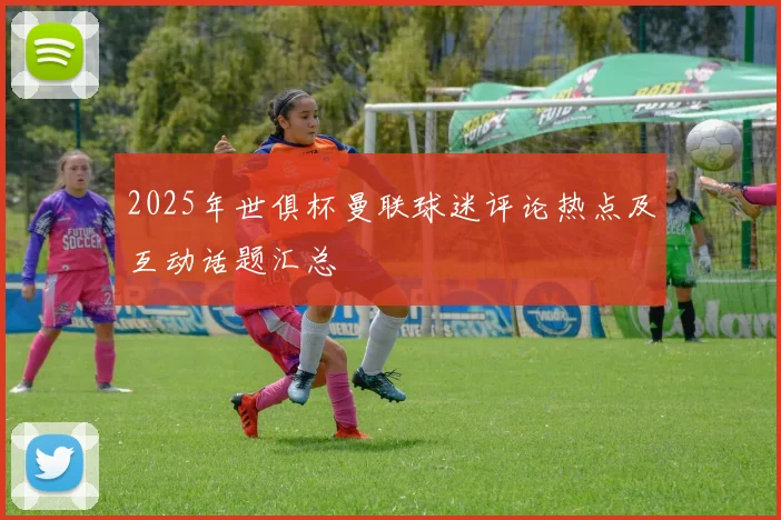 2025年世俱杯曼联球迷评论热点及互动话题汇总