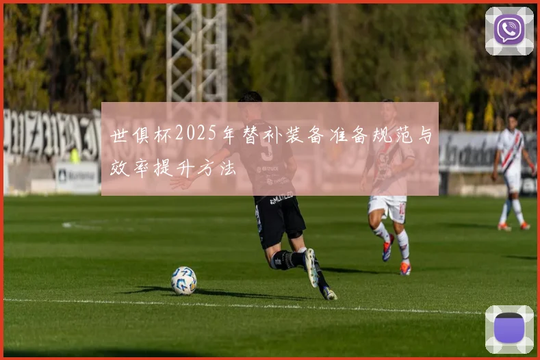 世俱杯2025年替补装备准备规范与效率提升方法