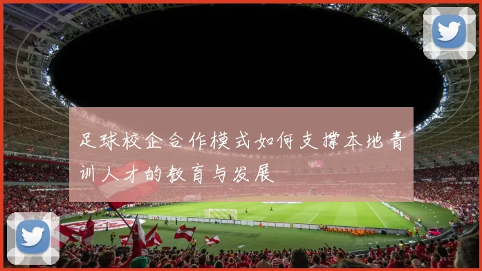 足球校企合作模式如何支撑本地青训人才的教育与发展