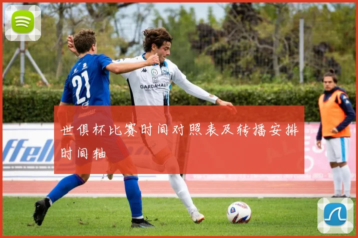 世俱杯比赛时间对照表及转播安排时间轴