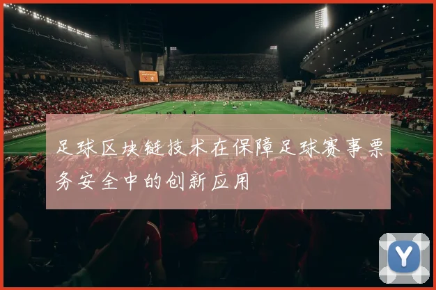 足球区块链技术在保障足球赛事票务安全中的创新应用